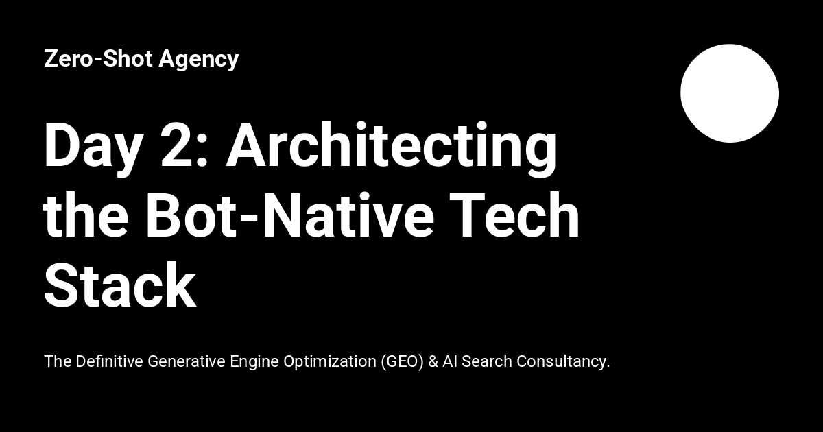 Day 2: Architecting the Bot-Native Tech Stack - Zero-Shot Agency